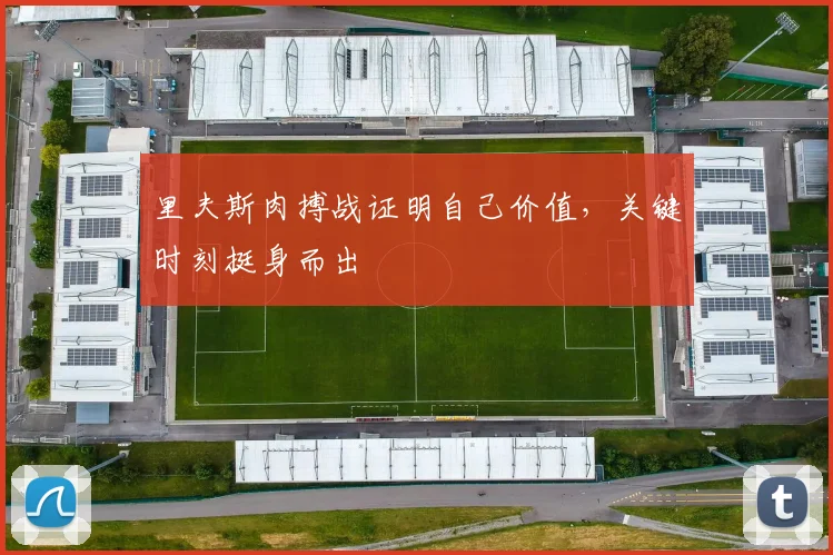里夫斯肉搏战证明自己价值，关键时刻挺身而出