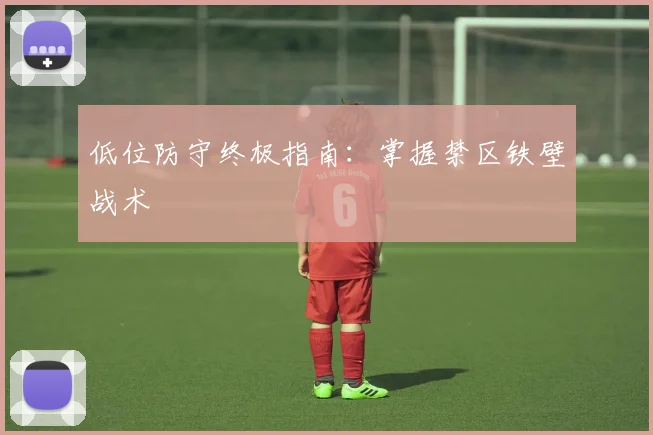 低位防守终极指南：掌握禁区铁壁战术