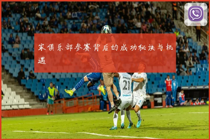 家俱乐部参赛背后的成功秘诀与机遇