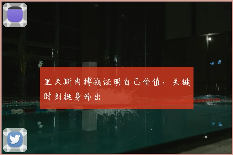里夫斯肉搏战证明自己价值,关键时刻挺身而出