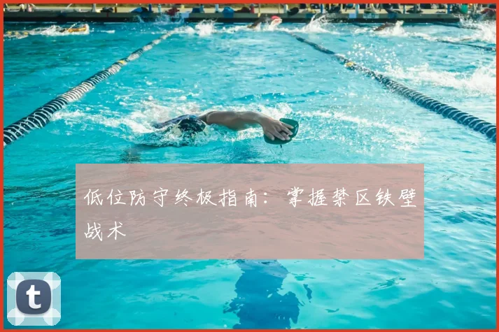 低位防守终极指南：掌握禁区铁壁战术