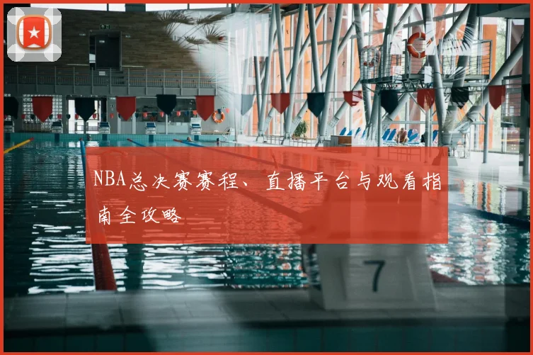 NBA总决赛赛程、直播平台与观看指南全攻略